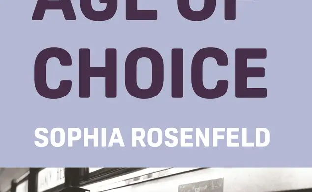 AgeOfChoice_Sophia_Rosenfeld.jpg The Age of Choice by Sophia Rosenfeld ‘88