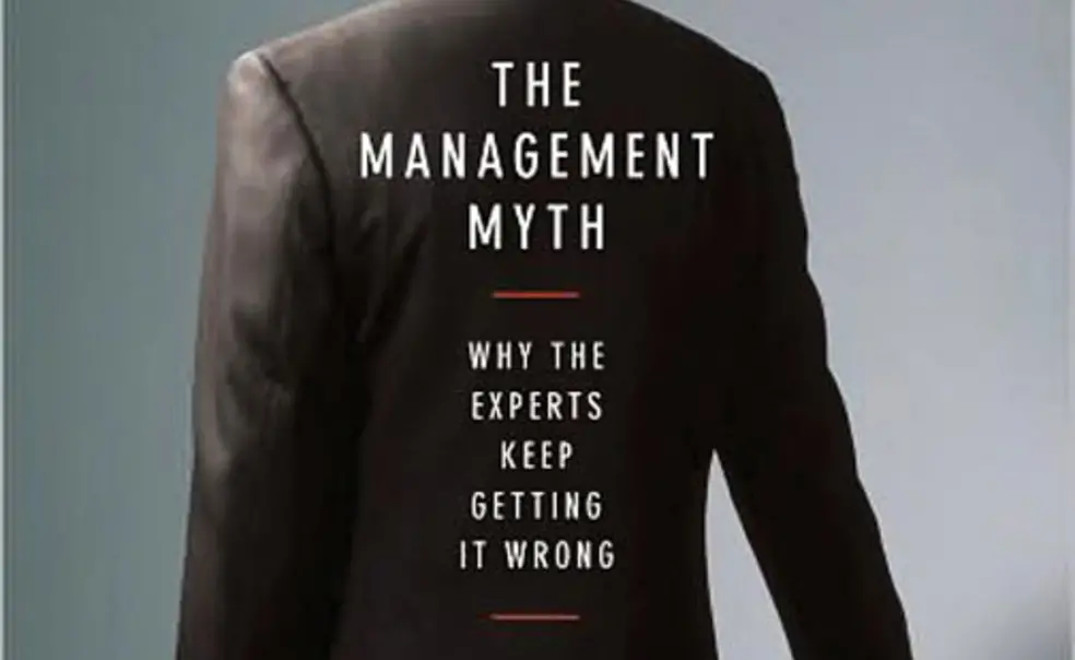 The Management Myth: Why the Experts Keep Getting It Wrong