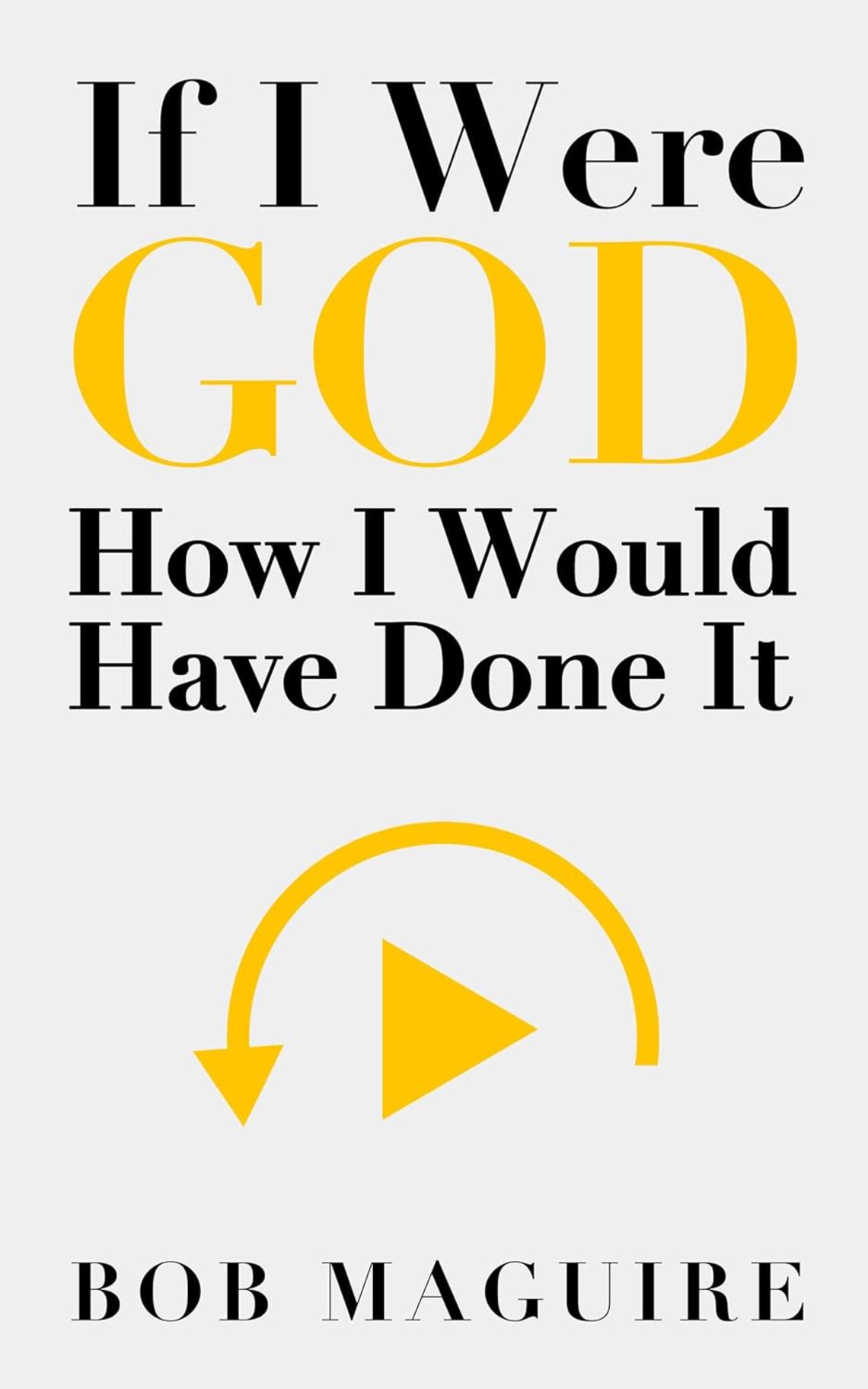 If I Were God: How I Would Have Done It by Bob Maguire ’72 