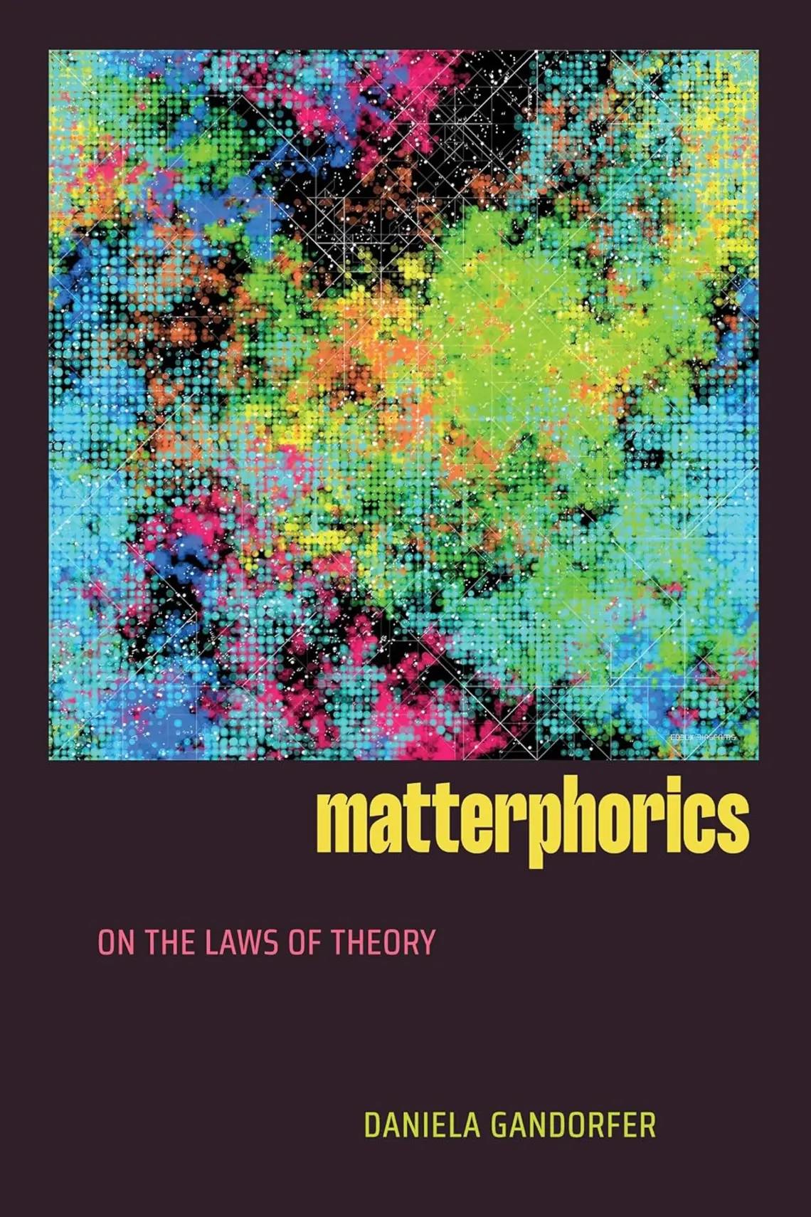 Matterphorics_Daniela-Gandorfer.jpg Colorful abstract block of greens, pick, blue, orange, and yellow above with the title below on a black background