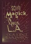 Sci-Fi, Magick, Queer L.A.: Sexual Science and the Imagi-Nation Sci-Fi, Magick, Queer L.A.: Sexual Science and the Imagi-Nation