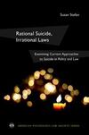 Rational Suicide, Irrational laws: Examining Current Approaches to Suicide in Policy and Law 