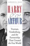 Harry and Arthur: Truman, Vandenberg, and the Partnership That Created the Free World