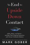 An End to Upside Down Contact: UFOs, Aliens, and Spirits—and Why Their Ongoing Interaction with Human Civilization Matters