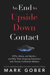 An End to Upside Down Contact: UFOs, Aliens, and Spirits—and Why Their Ongoing Interaction with Human Civilization Matters An End to Upside Down Contact: UFOs, Aliens, and Spirits—and Why Their Ongoing Interaction with Human Civilization Matters