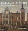 Habsburg Madrid: Architecture and the Spanish Monarchy Habsburg Madrid: Architecture and the Spanish Monarchy