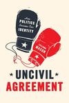 Uncivil Agreement: How Politics Became Our Identity 