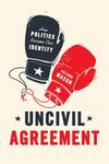 Uncivil Agreement: How Politics Became Our Identity 