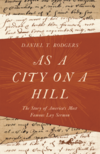 As a City on a Hill: The Story of America’s Most Famous Lay Sermon