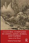 Cultural Complexes in China, Japan, Korea and Taiwan: Spokes of the Wheel Cultural Complexes in China, Japan, Korea and Taiwan: Spokes of the Wheel