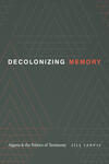 Decolonizing Memory: Algeria and the Politics of Testimony Decolonizing Memory: Algeria and the Politics of Testimony