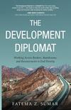 The Development Diplomat: Working Across Borders, Boardrooms, and Bureaucracies to End Poverty The Development Diplomat: Working Across Borders, Boardrooms, and Bureaucracies to End Poverty