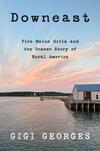 Downeast: Five Maine Girls and the Unseen Story of Rural America Downeast: Five Maine Girls and the Unseen Story of Rural America