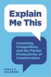Explain Me This: Creativity, Competition, and the Partial Productivity of Constructions Explain Me This: Creativity, Competition, and the Partial Productivity of Constructions