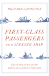 First Class Passengers on a Sinking Ship: Elite Politics and the Decline of Great Powers First Class Passengers on a Sinking Ship: Elite Politics and the Decline of Great Powers
