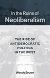 In the Ruins of Neoliberalism: The Rise of Antidemocratic Politics in the West 