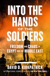 Into the Hands of the Soldiers: Freedom and Chaos in Egypt and the Middle East 