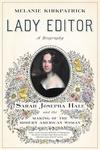 Lady Editor: Sarah Josepha Hale and the Making of the Modern American Woman