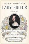 Lady Editor: Sarah Josepha Hale and the Making of the Modern American Woman Lady Editor: Sarah Josepha Hale and the Making of the Modern American Woman
