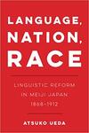 Language, Nation, Race: Linguistic Reform in Meiji Japan, 1868-1912 Language, Nation, Race: Linguistic Reform in Meiji Japan, 1868-1912
