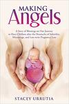 Making Angels: A Story of Blessings on Our Journey to Have Children after the Heartache of Infertility, Miscarriage, and Late-term Pregnancy Loss