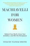 Machiavelli for Women: Defend Your Worth, Grow Your Ambition, and Win the Workplace