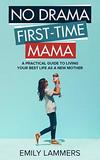 No Drama First-Time Mama: A Practical Guide to Living Your Best Life as a New Mother