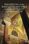 Perceptions of the Body and Sacred Space in Late Antiquity and Byzantium 