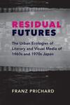 Residual Failures: The Urban Ecologies of Literary and Visual Media of 1960s and 1970s Japan Residual Failures: The Urban Ecologies of Literary and Visual Media of 1960s and 1970s Japan