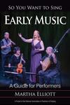 So You Want to Sing Early Music: A Guide for Performers 