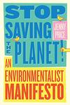 STOP SAVING THE PLANET!: An Environmental Manifesto 