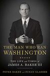 The Man Who Ran Washington: The Life and Times of James A. Baker III 