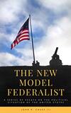 The New Model Federalist: A Series of Essays on the Political Situation of the United States The New Model Federalist: A Series of Essays on the Political Situation of the United States