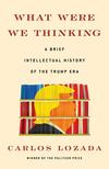 What Were We Thinking: A Brief Intellectual History of the Trump Era 