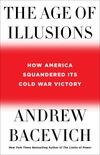 The Age of Illusions: How America Squandered Its Cold War Victory The Age of Illusions: How America Squandered Its Cold War Victory