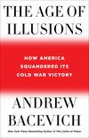 The Age of Illusions: How America Squandered Its Cold War Victory 