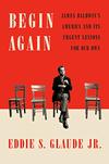 Begin Again: James Baldwin’s America and its Urgent Lessons for Our Own 