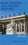 Berlin, The Mother of All Research Universities 1860-1918 