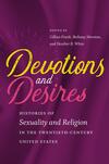 Devotions and Desires: Histories of Sexuality and Religion in the Twentieth Century United States