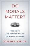 Do Morals Matter? Presidents and Foreign Policy from FDR to Trump Do Morals Matter? Presidents and Foreign Policy from FDR to Trump