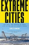 Extreme Cities: The Peril and Promise of Urban Life in the Age of Climate Change 