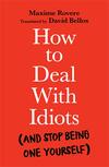 How to Deal with Idiots: (and stop being one yourself) How to Deal with Idiots: (and stop being one yourself)