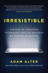 Irresistible: The Rise of Addictive Technology and the Business of Keeping Us Hooked Irresistible: The Rise of Addictive Technology and the Business of Keeping Us Hooked