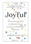 Joyful: The Surprising Power of Ordinary Things to Create Extraordinary Happiness 