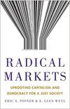 Radical Markets: Uprooting Capitalism and Democracy for a Just Society