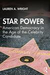 Star Power: American Democracy in the Age of the Celebrity Candidate Star Power: American Democracy in the Age of the Celebrity Candidate