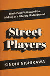 Street Players: Black Pulp Fiction and the Making of the Literary Underground 