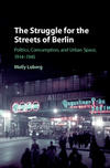 The Struggle for the Streets of Berlin: Politics, Consumption, and Urban Space, 1914-1945 