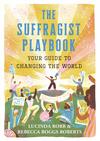 The Suffragist Playbook: Your Guide to Changing the World 