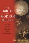 The Birth of Modern Belief: Faith and Judgment from the Middle Ages to the Enlightenment 